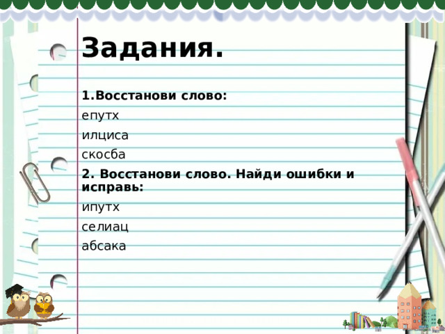 Задания. 1.Восстанови слово: епутх илциса скосба 2. Восстанови слово. Найди ошибки и исправь: ипутх селиац абсака 