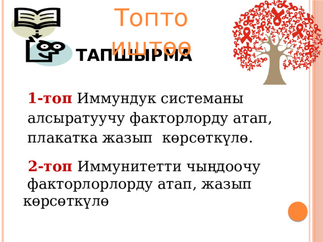 Топто иштөө Тапшырма 1-топ  Иммундук системаны алсыратуучу факторлорду атап, плакатка жазып көрсөткүлө.  2-топ  Иммунитетти чыңдоочу  факторлорлорду атап, жазып көрсөткүлө  