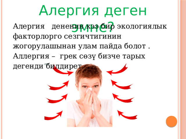 Алергия деген эмне? Алергия дененин кээ бир экологиялык факторлорго сезгичтигинин жогорулашынан улам пайда болот . Аллергия – грек сөзү бизче тарых дегенди билдирет. 