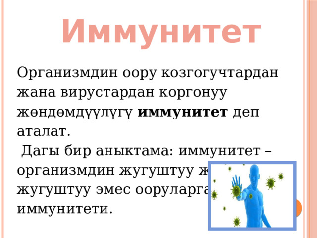 Иммунитет Организмдин оору козгогучтардан жана вирустардан коргонуу жөндөмдүүлүгү иммунитет деп аталат.  Дагы бир аныктама: иммунитет – организмдин жугуштуу жана жугуштуу эмес ооруларга каршы иммунитети. 