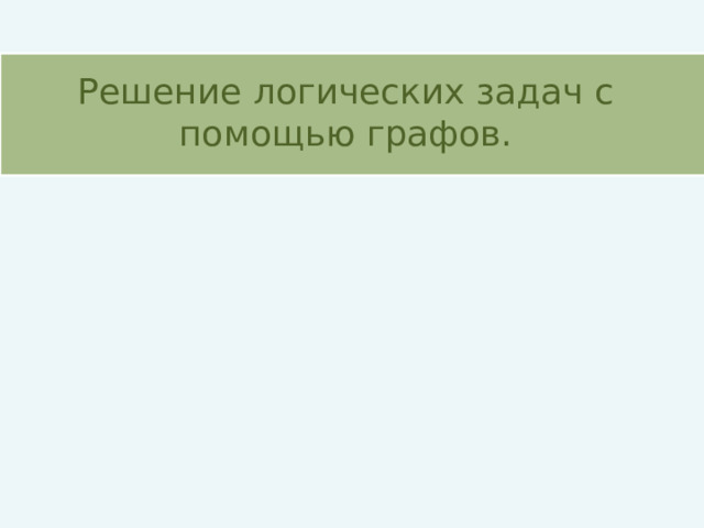 Решение логических задач с помощью графов. 