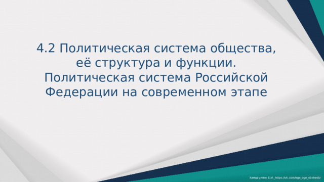 4.2 Политическая система общества, её структура и функции. Политическая система Российской Федерации на современном этапе Хамидуллин Б.И._https://vk.com/ege_oge_obshestv 