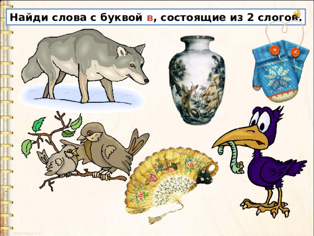 Найди слова с буквой в , состоящие из 2 слогов. 
