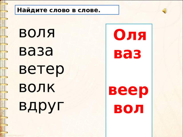 Найдите слово в слове. воля ваза ветер волк вдруг  Оля  ваз  веер  вол  друг 