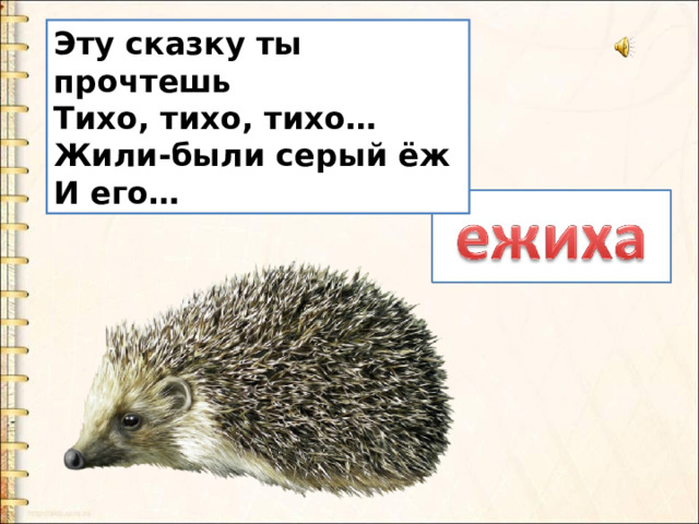Эту сказку ты прочтешь  Тихо, тихо, тихо…  Жили-были серый ёж  И его… 