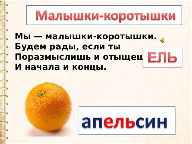 Мы — малышки-коротышки.  Будем рады, если ты  Поразмыслишь и отыщешь  И начала и концы. 