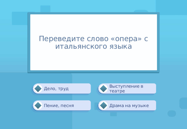 Переведите слово «опера» с итальянского языка Дело, труд Выступление в театре Драма на музыке Пение, песня 