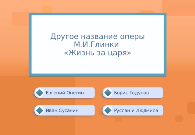 Другое название оперы М.И.Глинки  «Жизнь за царя» Борис Годунов Евгений Онегин Иван Сусанин Руслан и Людмила 