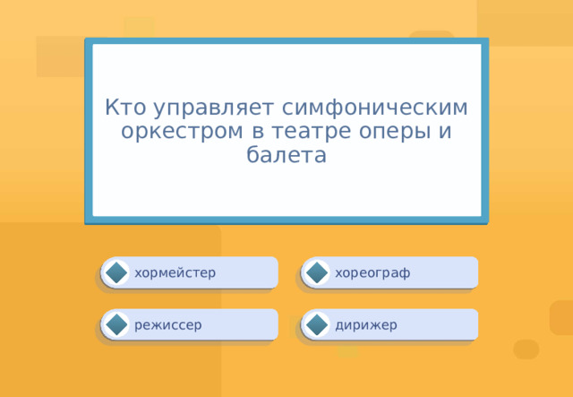 Кто управляет симфоническим  оркестром в театре оперы и балета хореограф хормейстер дирижер режиссер 