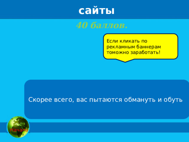 сайты 40 баллов.    Если кликать по рекламным баннерам томожно заработать! Скорее всего, вас пытаются обмануть и обуть  Начало 