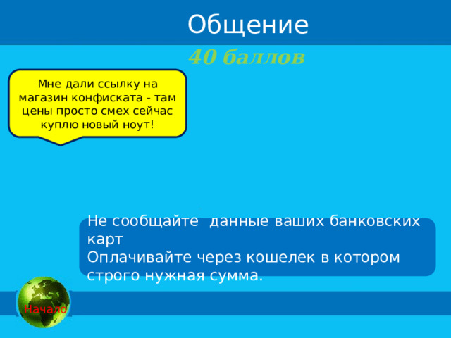 Общение 40 баллов  Мне дали ссылку на магазин конфиската - там цены просто смех сейчас куплю новый ноут! Не сообщайте данные ваших банковских карт Оплачивайте через кошелек в котором строго нужная сумма.  Начало 