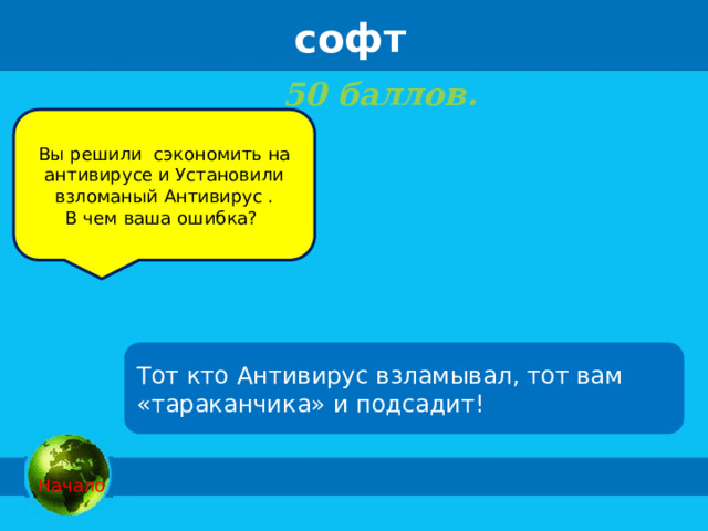 софт 50 баллов.    Вы решили сэкономить на антивирусе и Установили взломаный Антивирус . В чем ваша ошибка? Тот кто Антивирус взламывал, тот вам «тараканчика» и подсадит!  Начало 