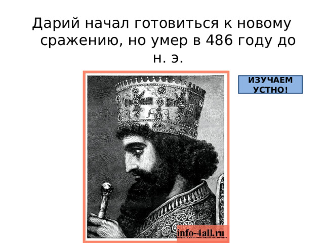 Дарий начал готовиться к новому сражению, но умер в 486 году до н. э. ИЗУЧАЕМ УСТНО! 