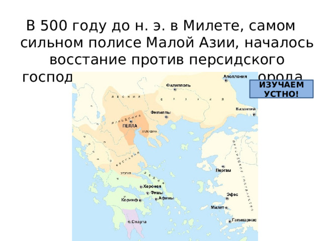В 500 году до н. э. в Милете, самом сильном полисе Малой Азии, началось восстание против персидского господства, охватило многие города. ИЗУЧАЕМ УСТНО! 