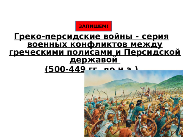 ЗАПИШЕМ! Греко-персидские войны - серия военных конфликтов между греческими полисами и Персидской державой (500-449 гг. до н.э.) 