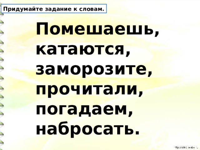 Придумайте задание к словам. Помешаешь, катаются, заморозите, прочитали, погадаем, набросать. 