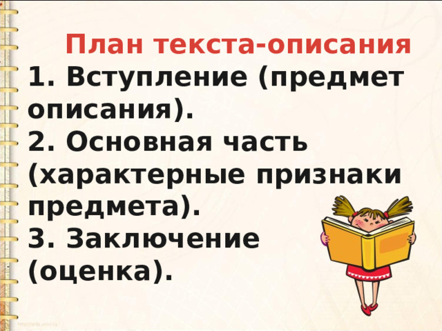  План текста-описания 1. Вступление (предмет описания). 2. Основная часть (характерные признаки предмета). 3. Заключение (оценка). 