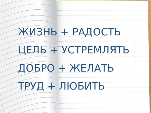 ЖИЗНЬ + РАДОСТЬ ЦЕЛЬ + УСТРЕМЛЯТЬ ДОБРО + ЖЕЛАТЬ ТРУД + ЛЮБИТЬ 