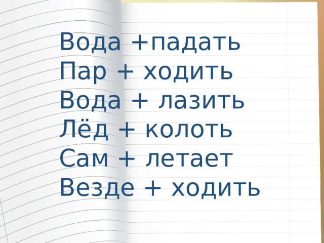 Вода +падать Пар + ходить Вода + лазить Лёд + колоть Сам + летает Везде + ходить 
