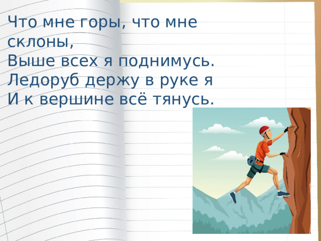 Что мне горы, что мне склоны, Выше всех я поднимусь. Ледоруб держу в руке я И к вершине всё тянусь. 