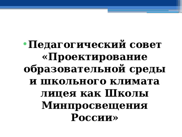  Педагогический совет «Проектирование образовательной среды и школьного климата лицея как Школы Минпросвещения России» 