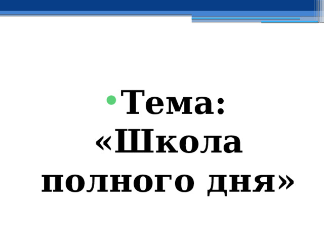 Тема: «Школа полного дня» 