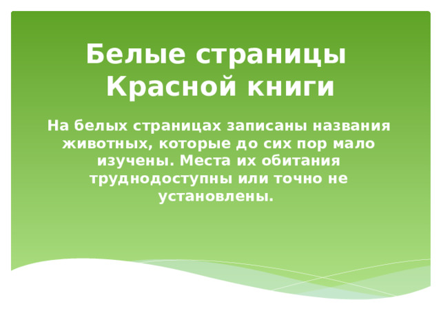 Белые страницы  Красной книги На белых страницах записаны названия животных, которые до сих пор мало изучены. Места их обитания труднодоступны или точно не установлены.  