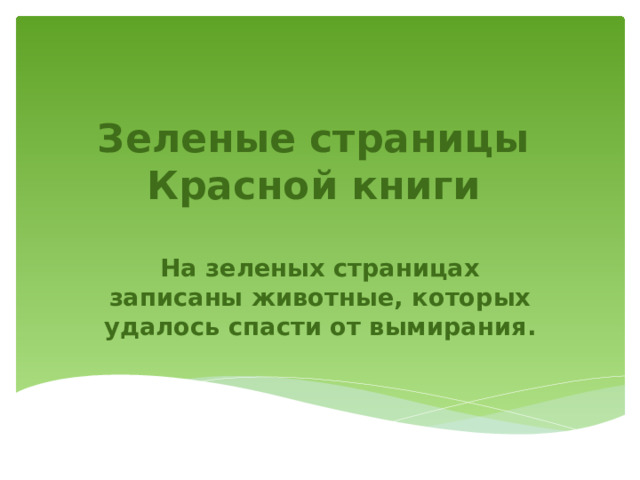 Зеленые страницы  Красной книги  На зеленых страницах записаны животные, которых удалось спасти от вымирания. 