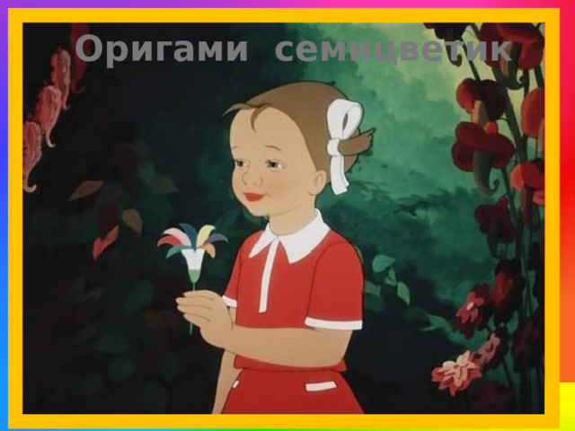Оригами семицветик Цели: учить детей изготовлению цветика-семицветика в технике оригами; помочь каждому ребёнку добиться желаемого результата; развивать творческое воображение, фантазию; развивать глазомер, мелкую моторику пальцев рук. Простая бумажная поделка для малышей, которую можно приспособить для оформления подарков, украшения новогодней елки или для декора праздничного стола. Теперь смело можно загадывать желания, отрывая лепестки. Лети, лети, лепесток, через запад на восток,  Через север, через юг, возвращайся, сделав круг.  Лишь коснешься ты земли – быть по-моему вели.  