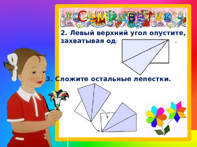 С е м и ц в е т и к   2. Левый верхний угол опустите, захватывая один слой бумаги. 3. Сложите остальные лепестки. 