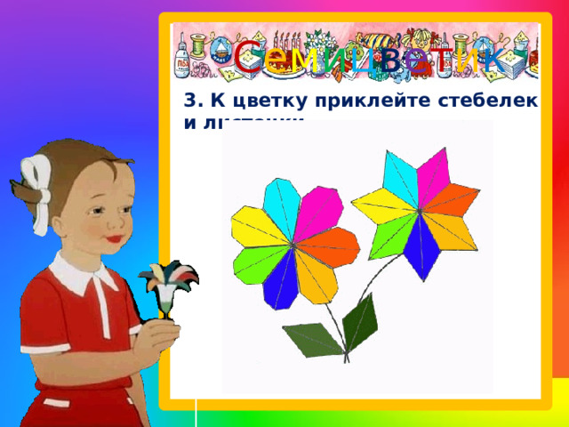 С е м и ц в е т и к   3. К цветку приклейте стебелек и листочки.   