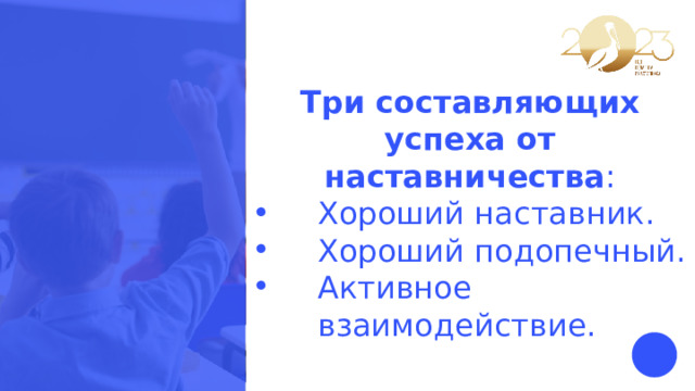 Три составляющих успеха от наставничества : Хороший наставник. Хороший подопечный. Активное взаимодействие. 