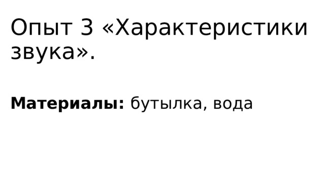 Опыт 3 «Характеристики звука». Материалы: бутылка, вода 