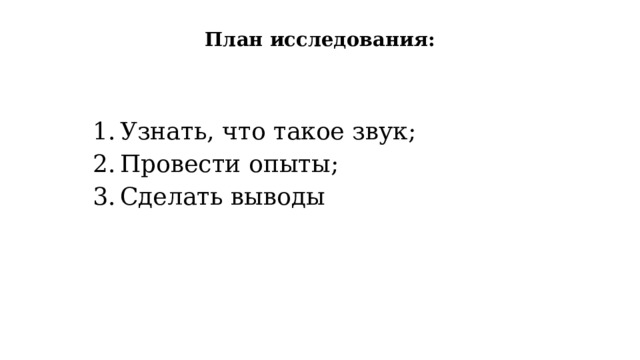 План исследования:   Узнать, что такое звук; Провести опыты; Сделать выводы 