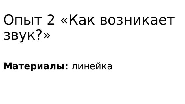 Опыт 2 «Как возникает звук?» Материалы: линейка 