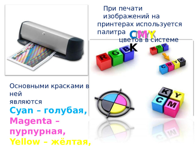 При  печати изображений  на принтерах используется палитра цветов  в системе C M Y K Основными красками  в ней являются Cyan  –  голубая, Magenta  –  пурпурная, Yellow  –  жёлтая, Black  –  чёрная . 