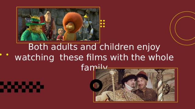 Both adults and children enjoy watching these films with the whole family 