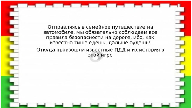 Отправляясь в семейное путешествие на автомобиле, мы обязательно соблюдаем все правила безопасности на дороге, ибо, как известно тише едешь, дальше будешь! Откуда произошли известные ПДД и их история в этой игре 