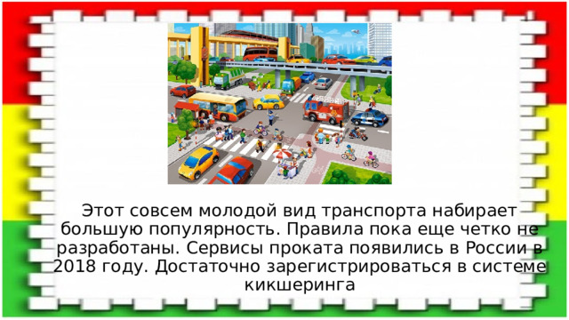 Этот совсем молодой вид транспорта набирает большую популярность. Правила пока еще четко не разработаны. Сервисы проката появились в России в 2018 году. Достаточно зарегистрироваться в системе кикшеринга 