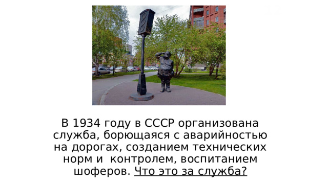 12 В 1934 году в СССР организована служба, борющаяся с аварийностью на дорогах, созданием технических норм и контролем, воспитанием шоферов. Что это за служба? 