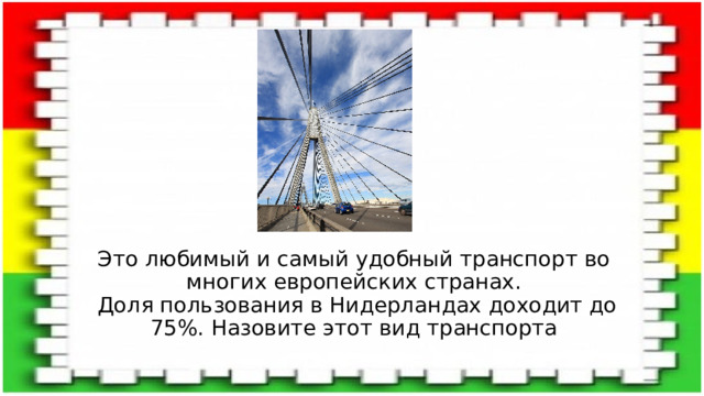 Это любимый и самый удобный транспорт во многих европейских странах.  Доля пользования в Нидерландах доходит до 75%. Назовите этот вид транспорта   
