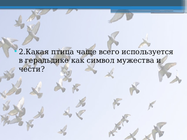 2.Какая птица чаще всего используется в геральдике как символ мужества и чести? 