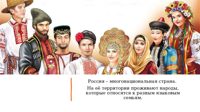 Россия – многонациональная страна. На её территории проживают народы, которые относятся к разным языковым семьям. 