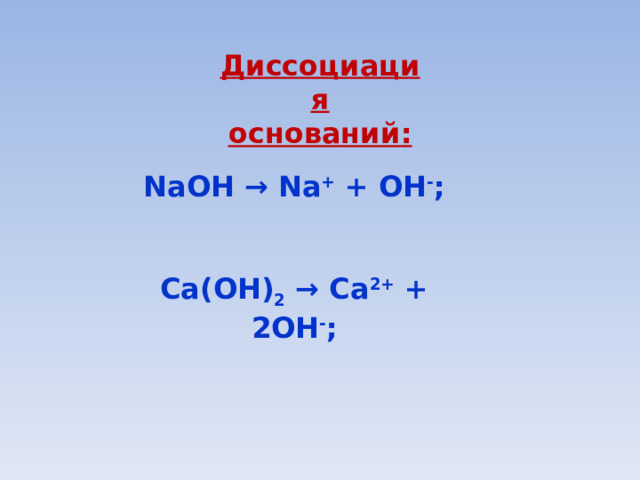 Диссоциация оснований :   NaOH → Na + + OH - ;   Ca(OH) 2 → Ca 2+ + 2OH - ; 