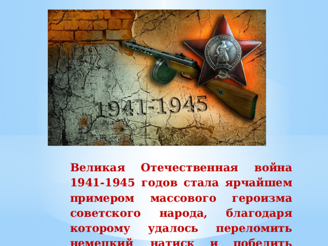 Великая  Отечественная  война  1941-1945  годов  стала  ярчайшем примером массового героизма советского народа,  благодаря  которому  удалось  переломить  немецкий  натиск  и  победить  фашизм.   
