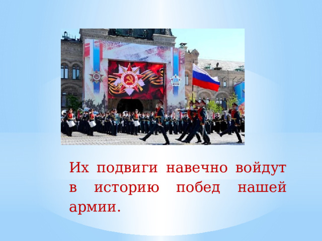 Их  подвиги  навечно  войдут  в  историю  побед  нашей  армии.   