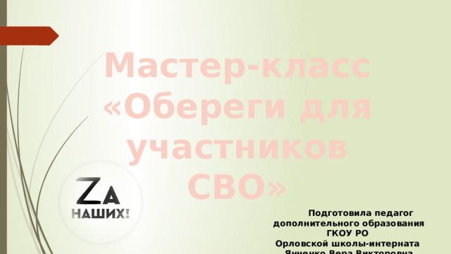 Мастер-класс «Обереги для участников СВО»  Подготовила педагог дополнительного образования ГКОУ РО Орловской школы-интерната Янченко Вера Викторовна 