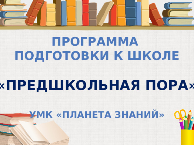 Программа подготовки к школе  «предшкольная пора»  УМК «планета знаний» 