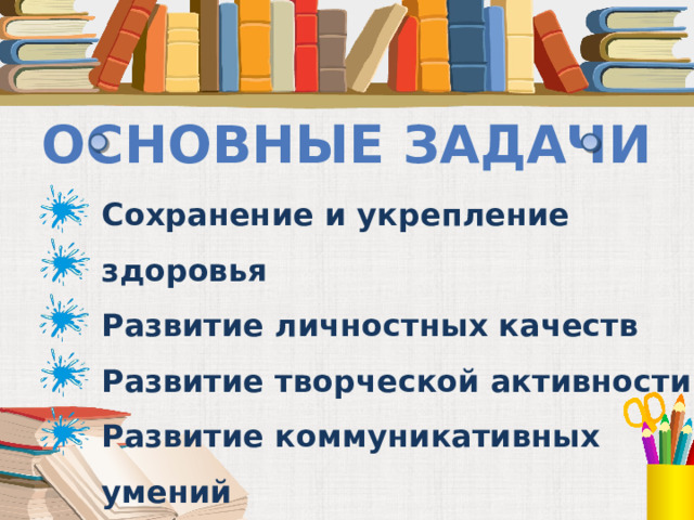 Основные задачи Сохранение и укрепление здоровья Развитие личностных качеств Развитие творческой активности Развитие коммуникативных умений Развитие умений действовать по правилам  