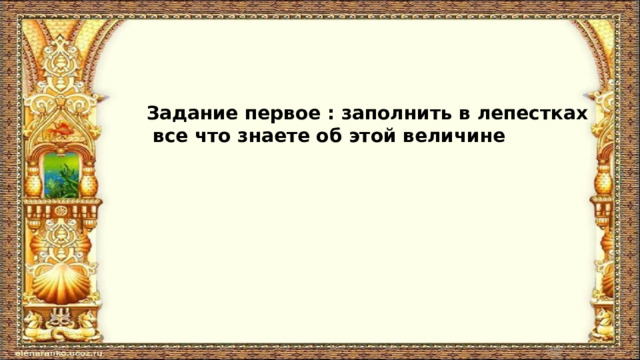 Задание первое : заполнить в лепестках  все что знаете об этой величине 